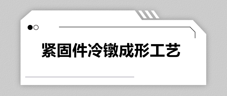 緊固件冷鐓成形工藝，一次給你講清楚
