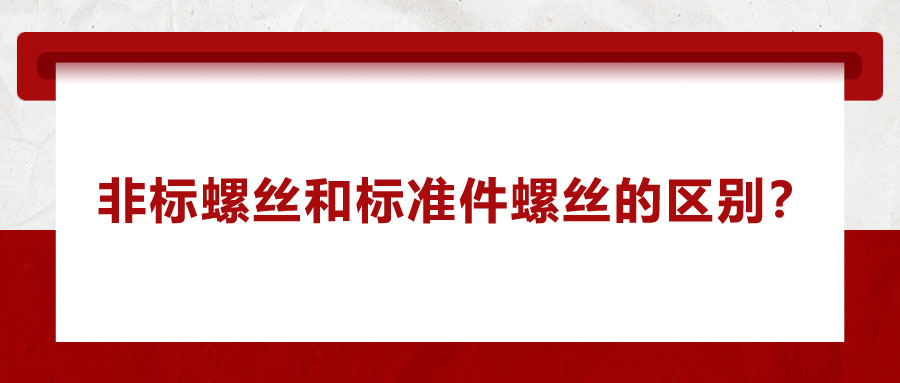 非標(biāo)螺絲和標(biāo)準(zhǔn)件螺絲的區(qū)別？