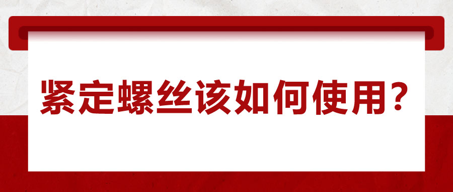 對(duì)于緊定螺絲該如何使用，你了解嗎？