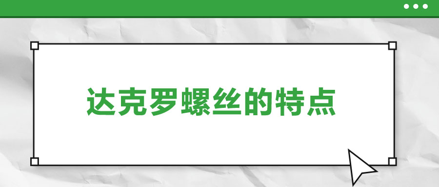 達(dá)克羅螺絲的特點(diǎn)，你了解嗎？