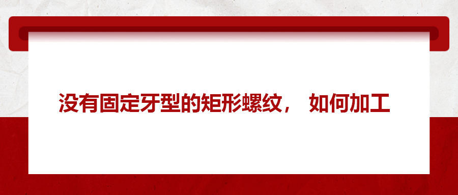 沒有固定牙型的矩形螺紋，如何加工