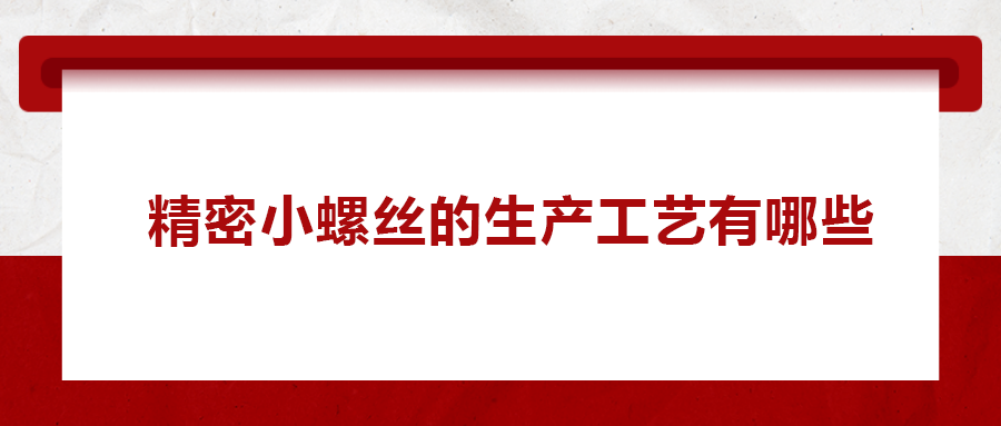 精密小螺絲的生產(chǎn)工藝有哪些？