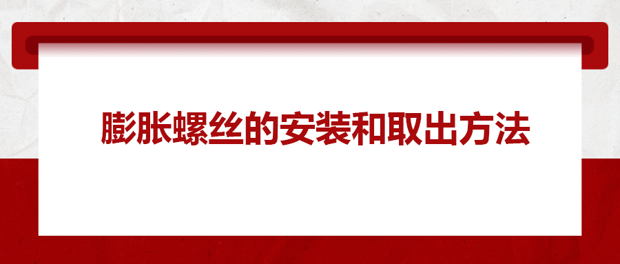 膨脹螺絲的安裝和取出方法， 一次給你講清楚
