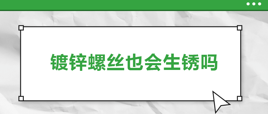 鍍鋅螺絲也會(huì)生銹，真的嗎？