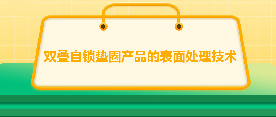 雙疊自鎖墊圈產品的表面處理技術，你知道嗎