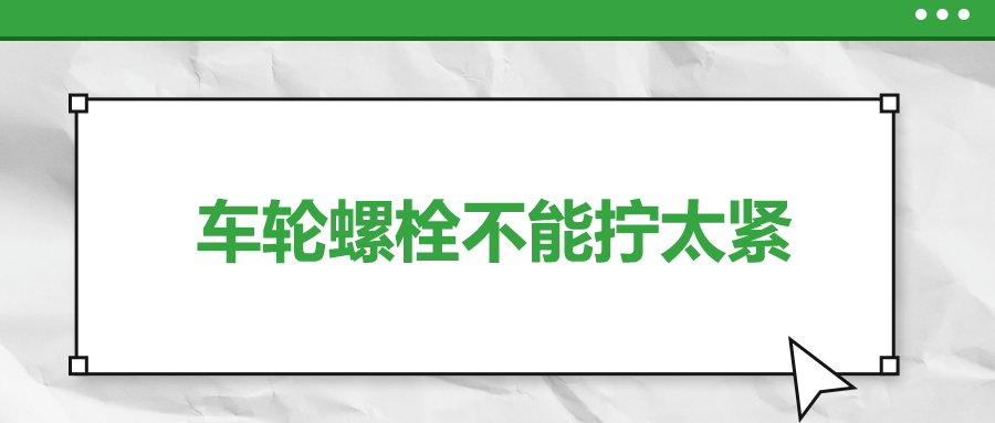 車輪螺栓不能擰太緊，您知道嗎