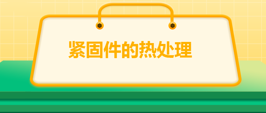 緊固件的熱處理，關(guān)鍵控制點(diǎn)有哪些