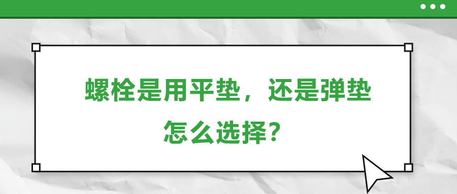 螺栓是用平墊，還是彈墊，怎么選擇？