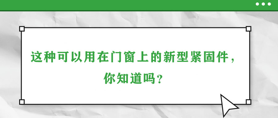 這種可以用在門窗上的新型緊固件，你知道嗎？