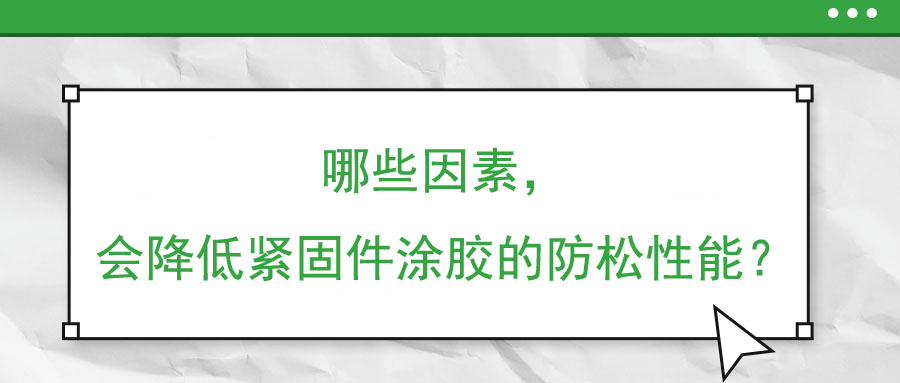 哪些因素，會降低緊固件涂膠的防松性能？