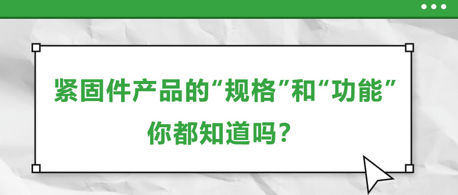 緊固件產(chǎn)品的“規(guī)格”和“功能”，你都知道嗎？