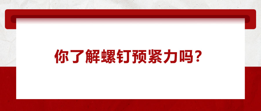 你了解螺釘預(yù)緊力嗎？它對(duì)精密零件裝配有哪些影響呢