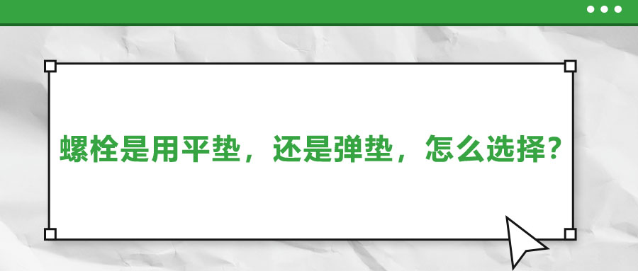 螺栓是用平墊，還是彈墊，怎么選擇？