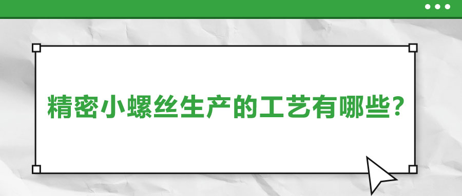 精密小螺絲生產(chǎn)的工藝有哪些？