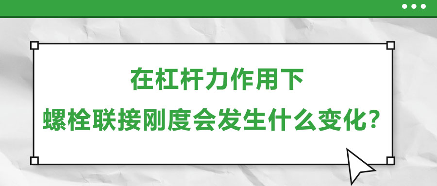 在杠桿力作用下，螺栓聯(lián)接剛度會發(fā)生什么變化？