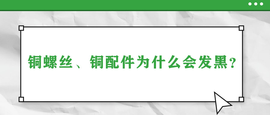 銅螺絲、銅配件為什么會(huì)發(fā)黑？