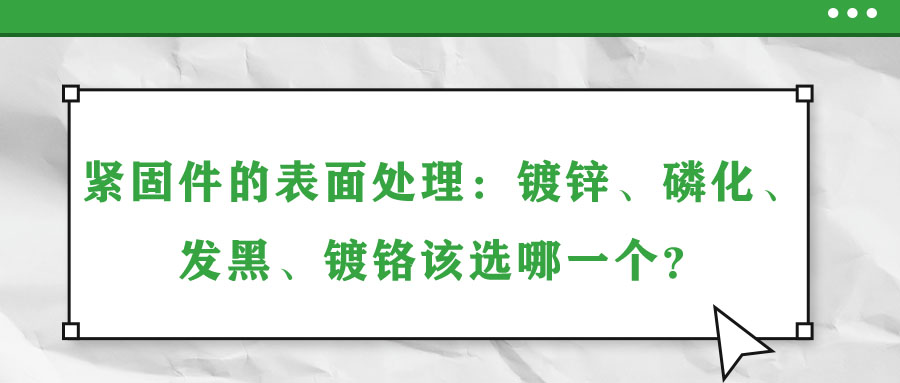 緊固件的表面處理：鍍鋅、磷化、發(fā)黑、鍍鉻該選哪一個(gè)？