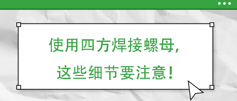 使用四方焊接螺母，這些細(xì)節(jié)要注意！
