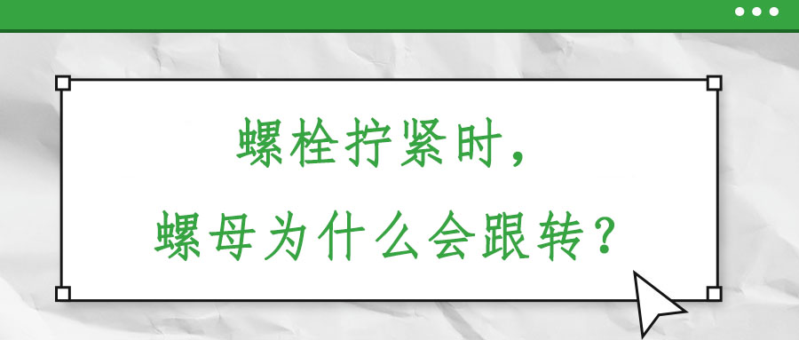 螺栓擰緊時(shí)，螺母為什么會(huì)跟轉(zhuǎn)？