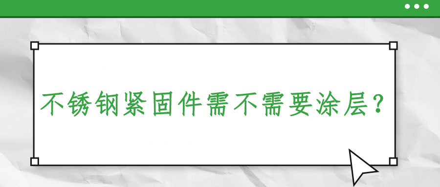 不銹鋼緊固件需不需要涂層？