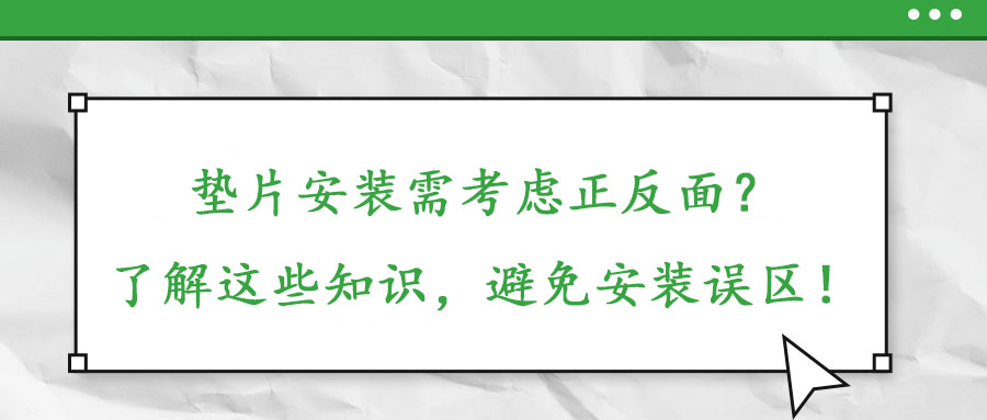 墊片安裝需考慮正反面？了解這些知識(shí)，避免安裝誤區(qū)！