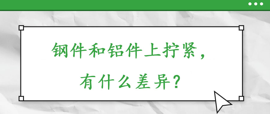 鋼件和鋁件上擰緊，有什么差異？